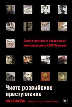 Читать Чисто российское преступление: Самые громкие и загадочные уголовные дела XVIII–XX веков