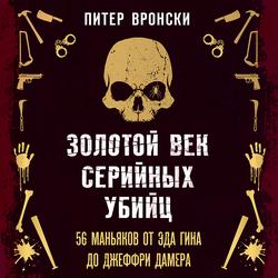 Читать Золотой век серийных убийц. 56 маньяков от Эда Гина до Джеффри Дамера